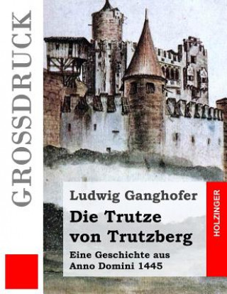 Carte Die Trutze von Trutzberg (Großdruck): Eine Geschichte aus Anno Domini 1445 Ludwig Ganghofer