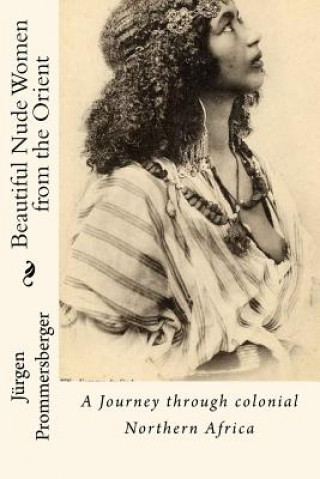 Книга Beautiful Nude Women from the Orient: A Journey through colonial Northern Africa Jurgen Prommersberger