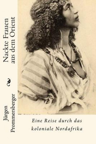Carte Nackte Frauen aus dem Orient: Eine Reise durch das koloniale Nordafrika Jurgen Prommersberger