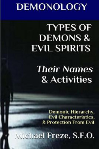 Carte DEMONOLOGY TYPES OF DEMONS & EVIL SPIRITS Their Names & Activities (Volume 11): Demonic Hierarchy Evil Characteristics Protection From Evil Michael Freze