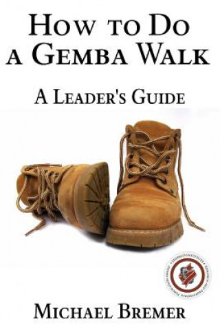 Kniha How to Do a Gemba Walk: Take a Gemba Walk to Improve Your Leadership Skills MR Michael S Bremer