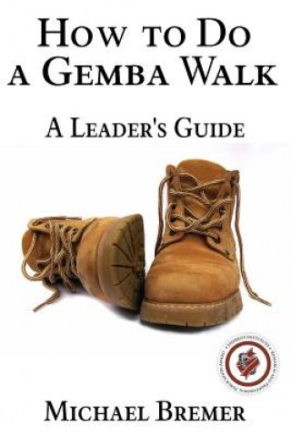 Knjiga How to Do a Gemba Walk: Take a Gemba Walk to Improve Your Leadership Skills MR Michael S Bremer