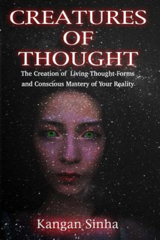 Carte Creatures of Thought: The Creation of Living Thought-Forms And The Mastery of Your Reality Kangan Sinha