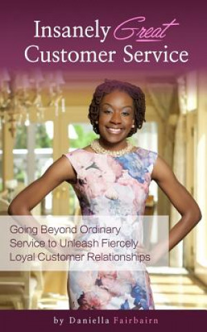 Könyv Insanely Great Customer Service: Going beyond ordinary service to unleash fiercely loyal customer relationships! Daniella Fairbairn