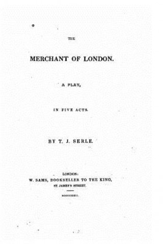 Kniha The merchant of London, a play in five acts T J Serle