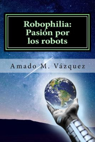 Könyv Robophilia: Pasión por los robots: Libro I: Un nuevo principio Amado Martin Vazquez Martinez