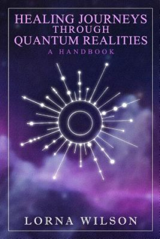 Kniha Healing Journeys Through Quantum Realities: The Handbook Lorna Wilson