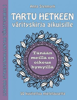 Kniha Tartu hetkeen värityskirja aikuisille: 50 kuvitettua mietelausetta Anna Stenmark