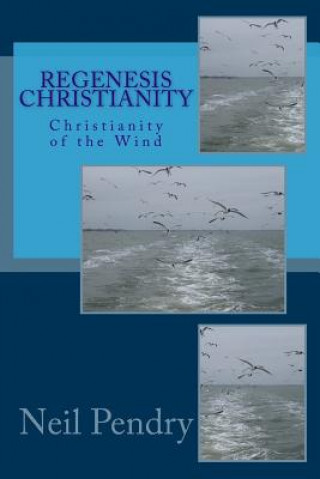 Könyv Regenesis Christianity: Christianity of the Wind Neil Geoffrey Pendry
