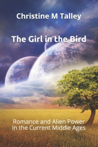 Carte The Girl in the Bird: Romance and Alien Power in the Current Middle Ages Christine M Talley