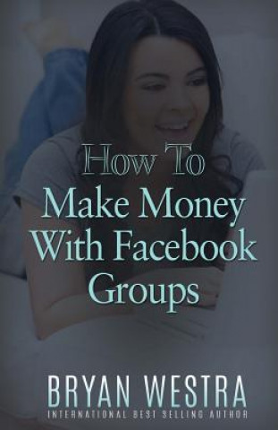 Könyv How To Make Money With Facebook Groups Bryan Westra