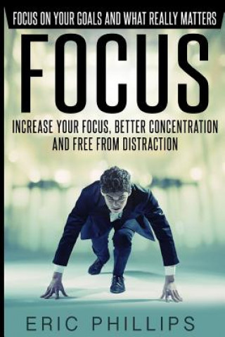 Carte Focus: Increase Your Focus, Better Concentration And Free From Distraction - Focus On Your Goals And What Really Matters Eric Phillips