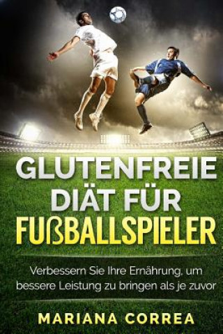 Kniha GLUTENFREIE DIAT Fur FUSBALLSPIELER: Verbessern Sie Ihre Ernahrung, um bessere Leistung zu bringen als je zuvor Mariana Correa