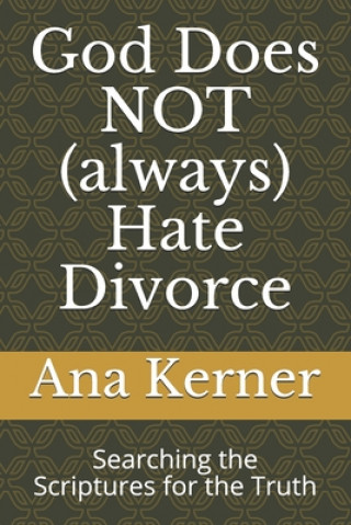 Carte God Does NOT (always) Hate Divorce: Searching the Scriptures for the Truth Ana T Kerner