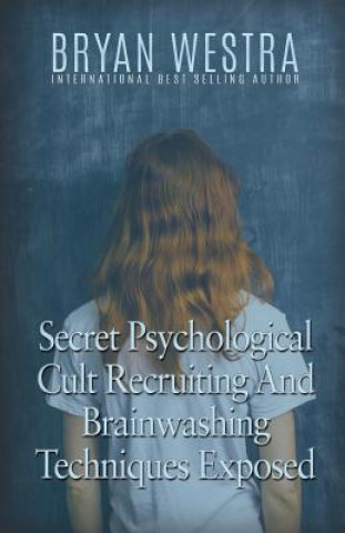 Könyv Secret Psychological Cult Recruiting And Brainwashing Techniques Exposed Bryan Westra