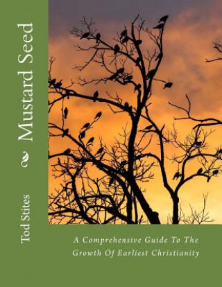 Carte Mustard Seed: A Comprehensive Guide To The Growth Of Earliest Christianity Tod Stites