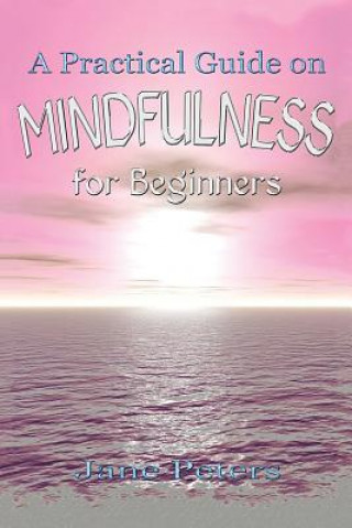 Kniha Mindfulness: A Practical Guide on Mindfulness for Beginners Jane Peters