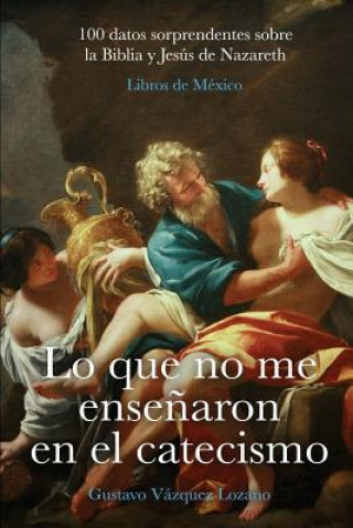 Książka Lo que no me ense?aron en el catecismo: 100 datos sorprendentes sobre la Biblia y Jesús de Nazareth Gustavo Vazquez Lozano