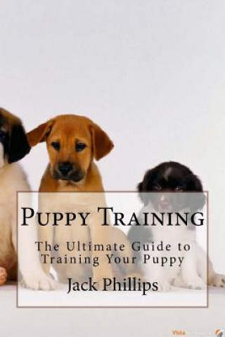 Kniha Puppy Training: The Ultimate Guide to Training Your Puppy Jack Phillips