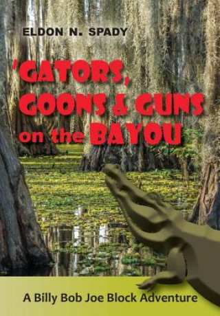 Kniha Gators, Goons, and Guns on the Bayou: A Billy Bob Joe Block Adventure Eldon N Spady