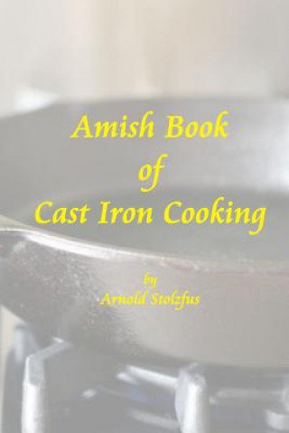 Könyv Amish Book of Cast Iron Cooking Arnold Stolzfus