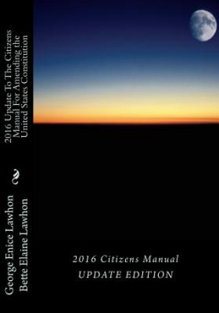 Carte 2016 UpdateTo The Citizens Manual For Amending the United States Constitution: United States Presidential Election, 2016 George Enice Lawhon