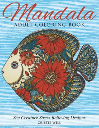 Kniha Mandala Adult Coloring Book: Sea Creature Stress Relieving Designs Cristie Will