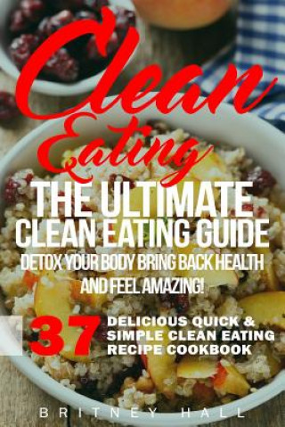 Książka Clean Eating: The Ultimate Clean Eating Guide - Detox Your Body, Bring Back Health, and Feel Amazing! Britney Hall