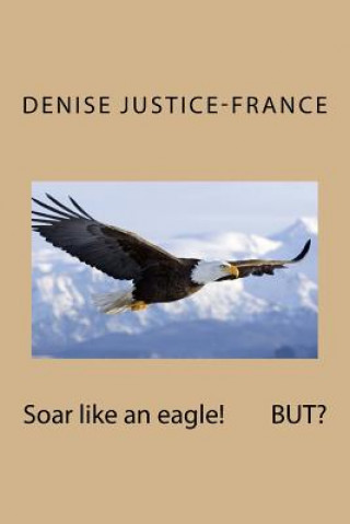 Kniha Soar like an eagle! BUT? Denise Justice-France