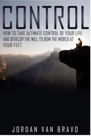 Kniha Control: How to take ultimate control of your life and develop the Will to bow the world at your feet Jordan Van Bravo