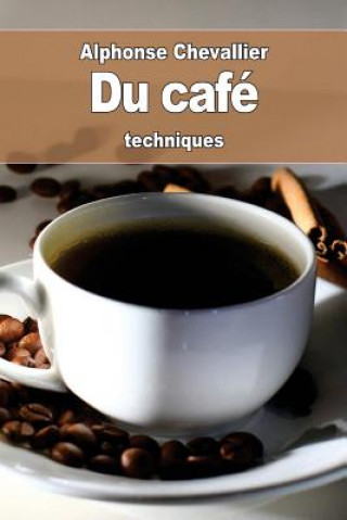 Könyv Du café: son historique, son usage, son utilité, ses altérations, ses succédanés et ses falsifications Alphonse Chevallier