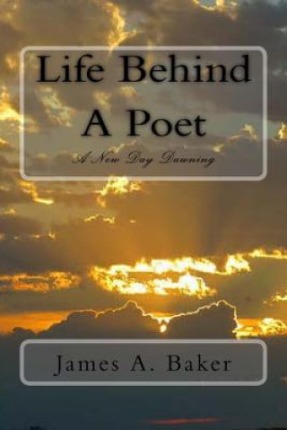 Kniha Life Behind A Poet: A New Day Dawning James A Baker