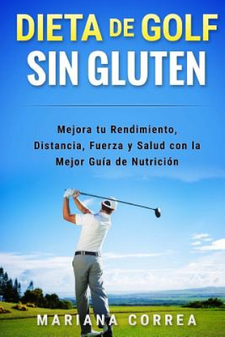 Carte DIETA De GOLF SIN GLUTEN: Mejora tu Rendimiento, Distancia, Fuerza y Salud con la Mejor Guia de Nutricion Mariana Correa
