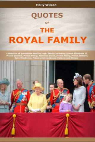 Książka Quotes Of The Royal Family: Collection of quotations said by royal family including Queen Elizabeth II, Prince Charles, Prince Philip, Princess Di Holly Wilson