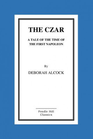 Książka The Czar: A Tale of the Time of the First Napoleon Deborah Alcock