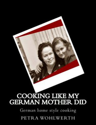 Książka Cooking like my German Mother did: German home style cooking shown by Petra Wohlwerth Petra Wohlwerth