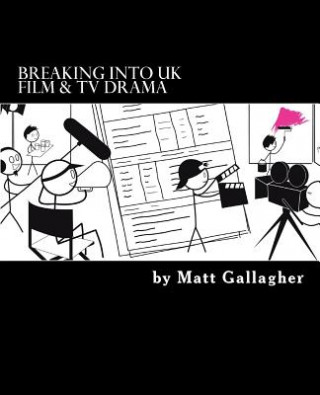 Book Breaking Into UK Film And TV Drama: A comprehensive guide to finding work in UK Film and TV Drama for new entrants and graduates for Matt Gallagher