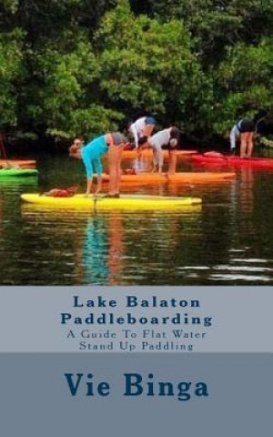 Kniha Lake Balaton Paddleboarding: A Guide To Flat Water Stand Up Paddling Vie Binga