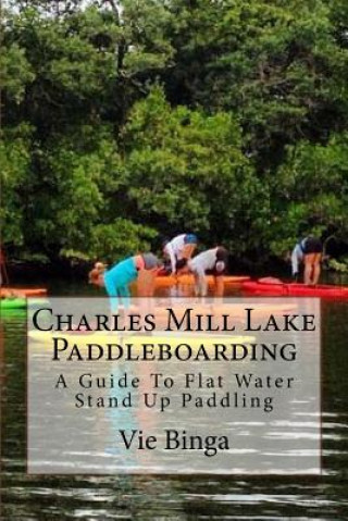 Knjiga Charles Mill Lake Paddleboarding: A Guide To Flat Water Stand Up Paddling Vie Binga