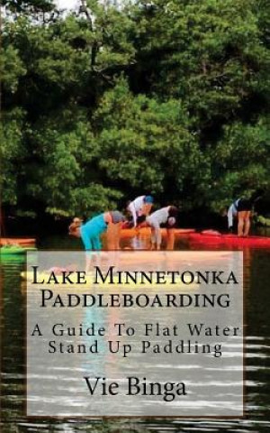 Könyv Lake Minnetonka Paddleboarding: A Guide To Flat Water Stand Up Paddling Vie Binga