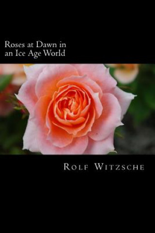 Könyv Roses at Dawn in an Ice Age World Rolf A F Witzsche