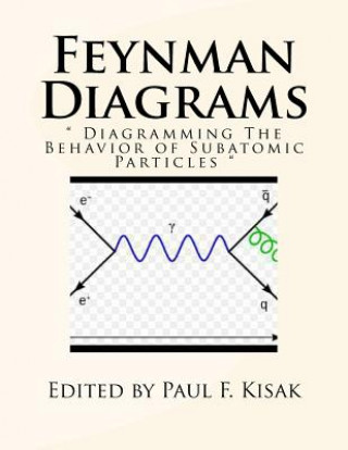 Könyv Feynman Diagrams: " Diagramming The Behavior of Subatomic Particles " Edited by Paul F Kisak