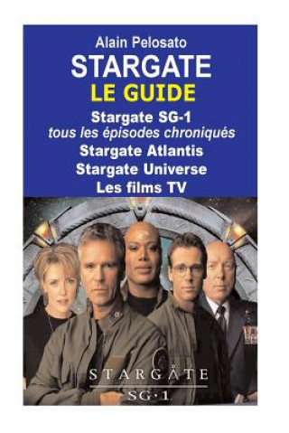 Knjiga Stargate le guide: Stargate SG-1: tous les épisodes chroniqués ! Stargate Atlantis - Stargate Universe - Les films TV M Alain Pelosato
