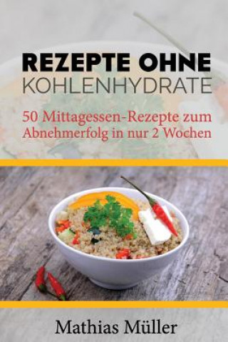 Kniha Rezepte ohne Kohlenhydrate - 50 Mittagessen-Rezepte zum Abnehmerfolg in nur 2 Wochen Mathias Muller