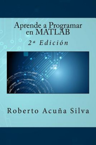 Книга Aprende a Programar en MATLAB: 2a Edición Roberto Acuna Silva