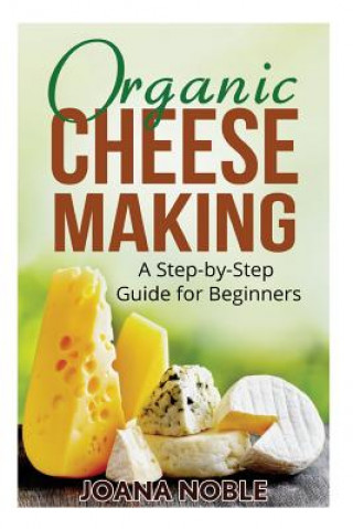 Könyv Organic Cheese Making: A Step-by-Step Guide for Beginners Joana Noble
