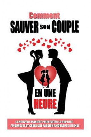 Книга Comment Sauver Son Couple En Une Heure: La Nouvelle Mani?re Pour Eviter La Rupture Amoureuse Et Créer Une Passion Amoureuse Intense Remy Roulier
