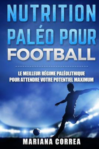Carte Nutrition Paleo pour Football: Le MEILLEUR Regime Paleolithique pour Attendre votre Potentiel MAXIMUM Mariana Correa