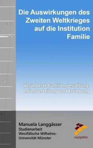 Kniha Die Auswirkungen des Zweiten Weltkrieges auf die Institution Familie: Veränderte Familiengestaltung, Rollenverteilung und Erziehung Manuela Langgasser