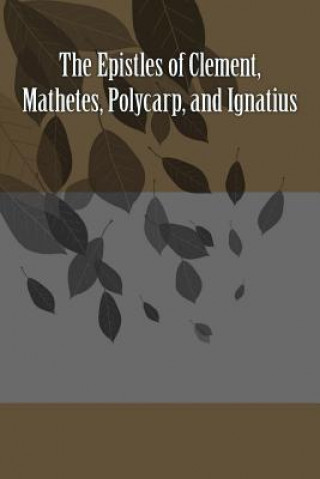 Carte The Epistles of Clement, Mathetes, Polycarp, and Ignatius Clement Of Rome
